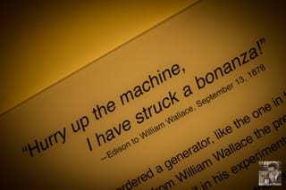 "Hurry up the machine, I have struck a bonanza!" - Thomas Edison